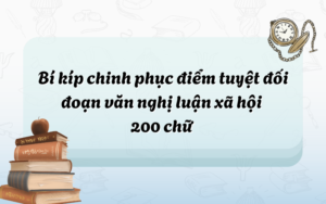 Bí kíp chinh phục điểm tuyệt đối đoạn văn nghị luận xã hội 200 chữ