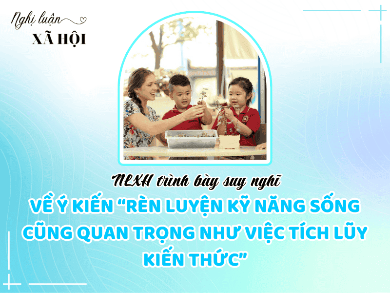 NLXH trình bày suy nghĩ của anh/chị về vấn đề cần giải quyết: “Rèn luyện kỹ năng sống cũng quan trọng như việc tích lũy kiến thức”