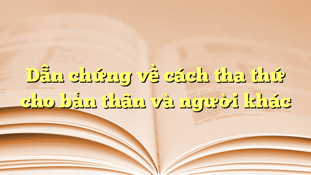 Dẫn chứng về cách tha thứ cho bản thân và người khác
