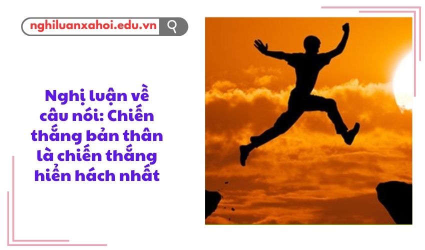 Nghị luận về câu nói: Chiến thắng bản thân là chiến thắng hiển hách nhất