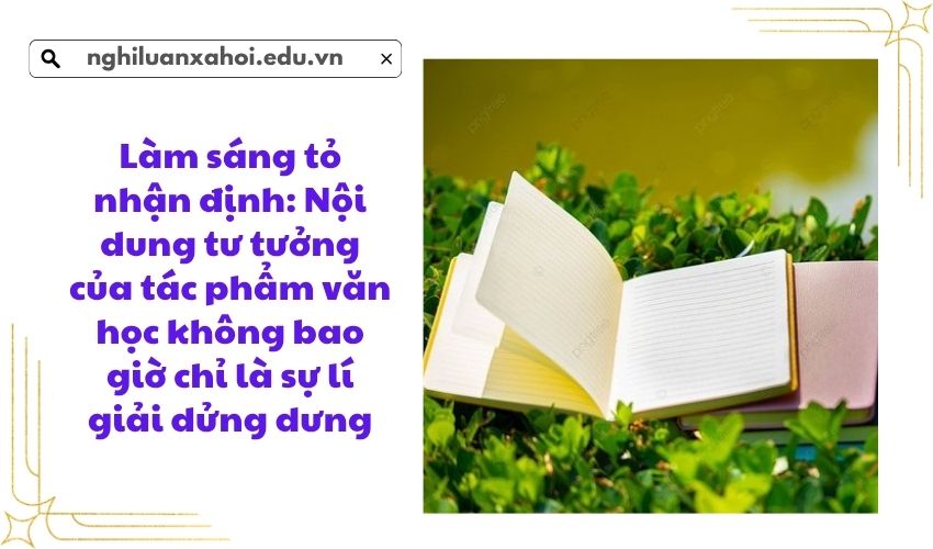 Làm sáng tỏ nhận định: Nội dung tư tưởng của tác phẩm văn học không bao giờ chỉ là sự lí giải dửng dưng