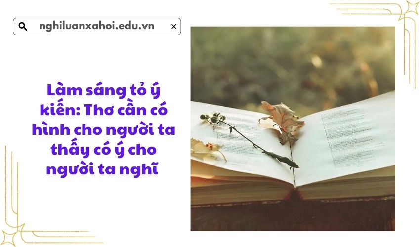 Làm sáng tỏ ý kiến: Thơ cần có hình cho người ta thấy có ý cho người ta nghĩ 