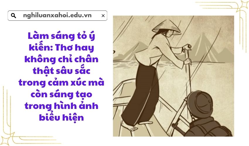 Làm sáng tỏ ý kiến: Thơ hay không chỉ chân thật sâu sắc trong cảm xúc mà còn sáng tạo trong hình ảnh biểu hiện