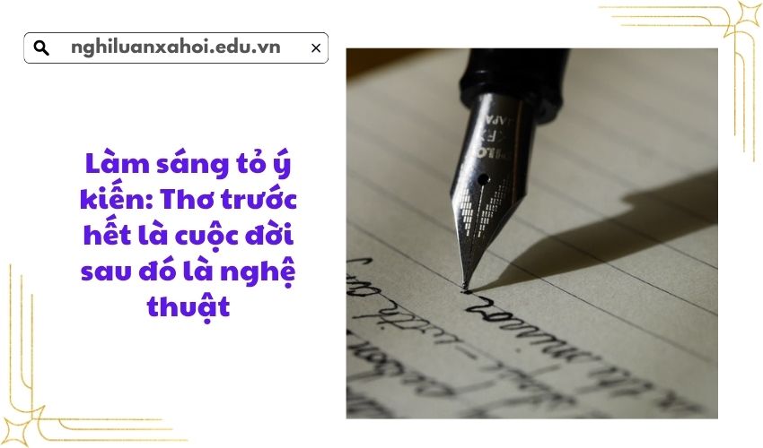 Làm sáng tỏ ý kiến: Thơ trước hết là cuộc đời sau đó là nghệ thuật