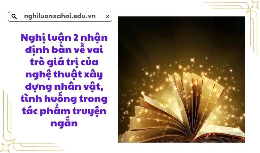 Nghị luận 2 nhận định bàn về vai trò giá trị của nghệ thuật xây dựng nhân vật, tình huống trong tác phẩm truyện ngắn