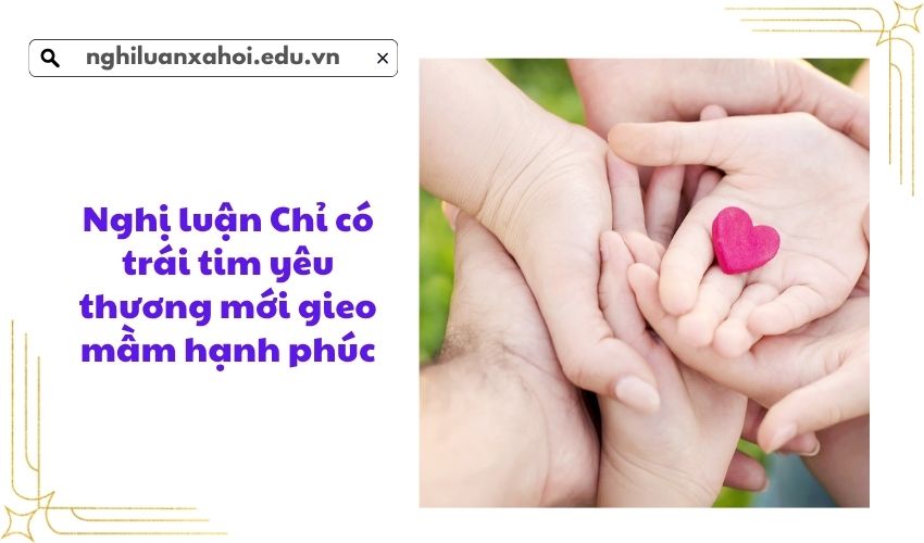 Nghị luận Chỉ có trái tim yêu thương mới gieo mầm hạnh phúc