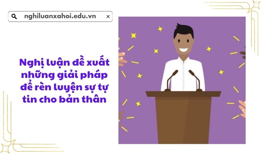 Nghị luận đề xuất những giải pháp để rèn luyện sự tự tin cho bản thân