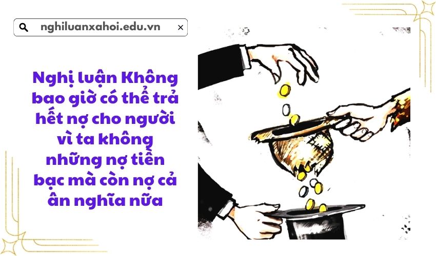 Nghị luận Không bao giờ có thể trả hết nợ cho người vì ta không những nợ tiền bạc
