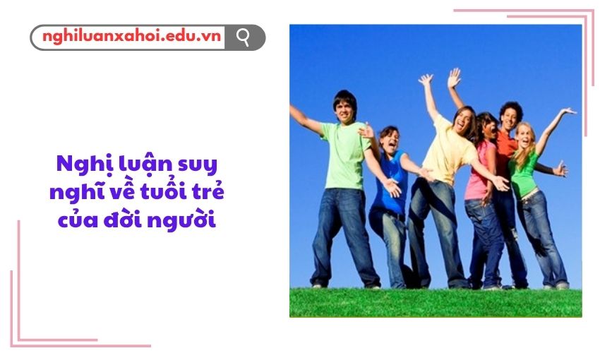 Nghị luận suy nghĩ về tuổi trẻ của đời người