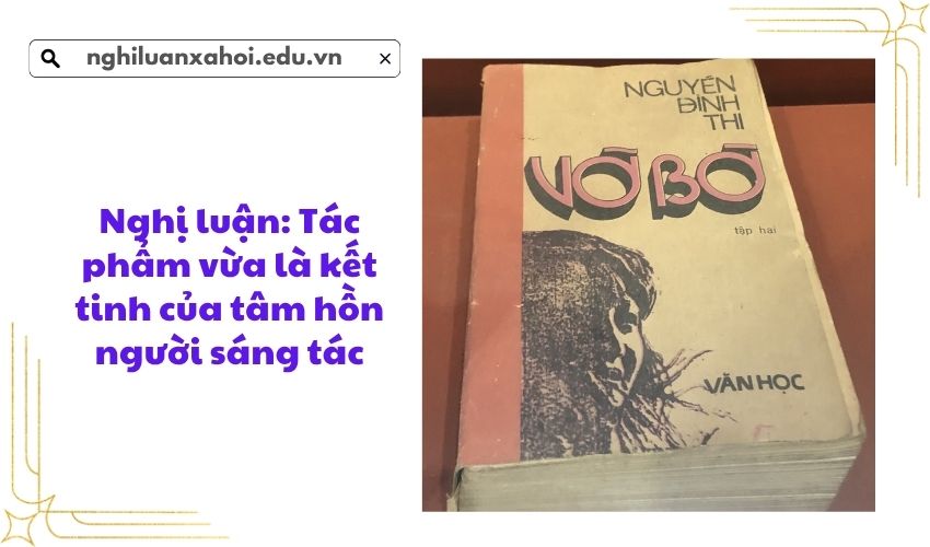 Nghị luận: Tác phẩm vừa là kết tinh của tâm hồn người sáng tác