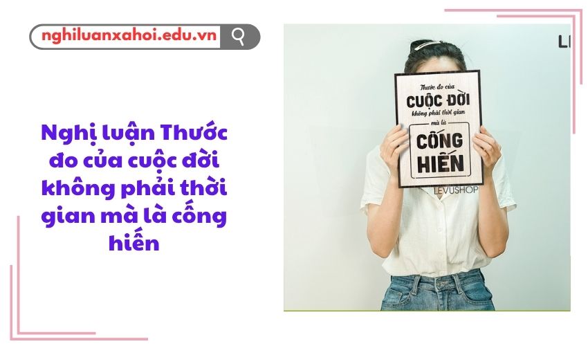 Nghị luận Thước đo của cuộc đời không phải thời gian mà là cống hiến