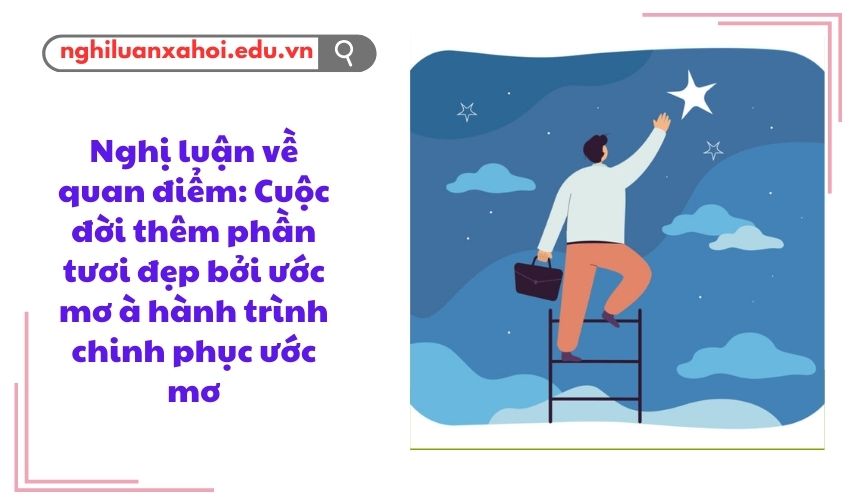 Nghị luận về quan điểm: Cuộc đời thêm phần tươi đẹp bởi ước mơ