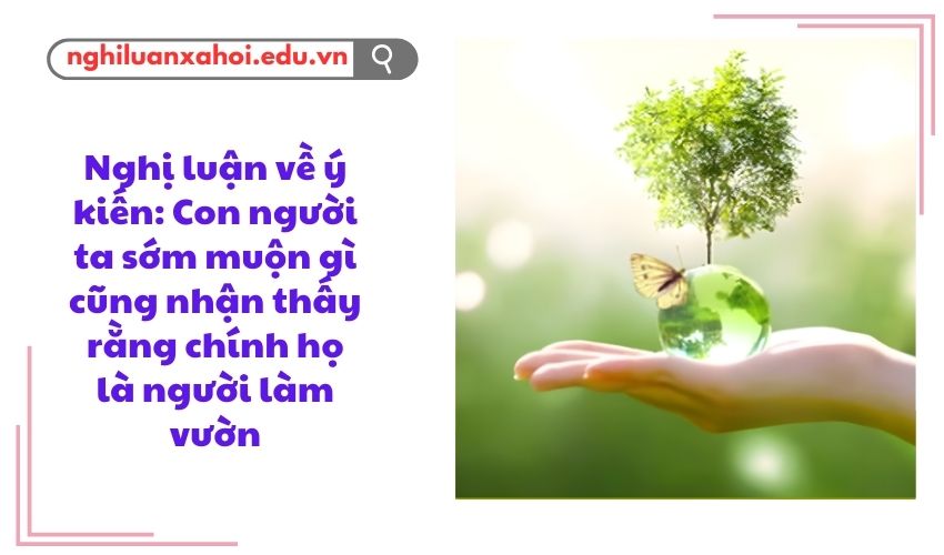 Nghị luận về ý kiến: Con người ta sớm muộn gì cũng nhận thấy rằng chính họ là người làm vườn