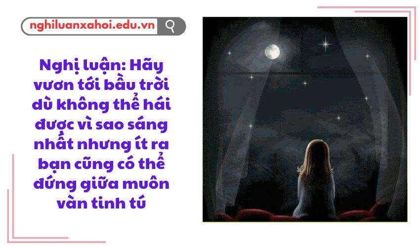 Nghị luận về ý kiến: Hãy vươn tới bầu trời dù không thể hái được vì sao sáng nhất 