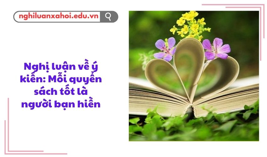 Nghị luận về ý kiến: Mỗi quyển sách tốt là người bạn hiền