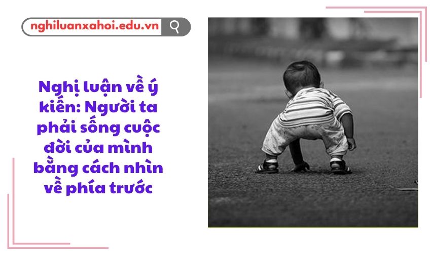 Nghị luận về ý kiến: Người ta phải sống cuộc đời của mình bằng cách nhìn về phía trước