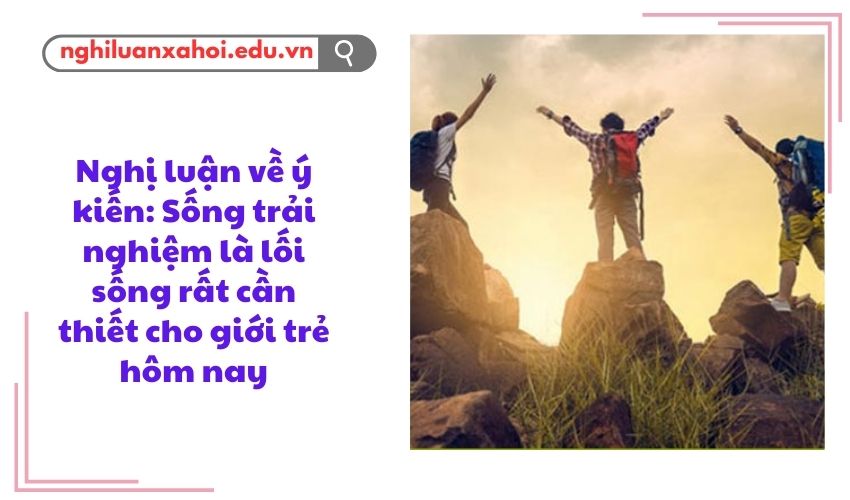 Nghị luận về ý kiến: Sống trải nghiệm là lối sống rất cần thiết cho giới trẻ hôm nay