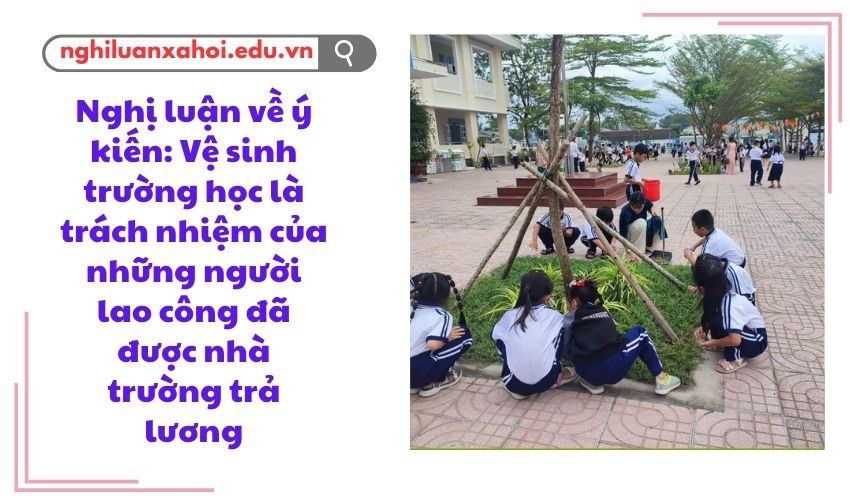 Nghị luận về ý kiến: Vệ sinh trường học là trách nhiệm của những người lao công đã được nhà trường trả lương