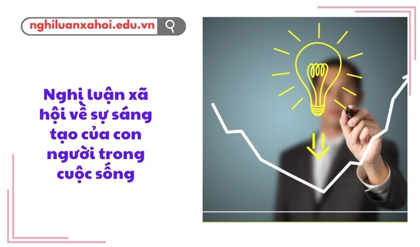 Nghị luận xã hội về sự sáng tạo của con người trong cuộc sống