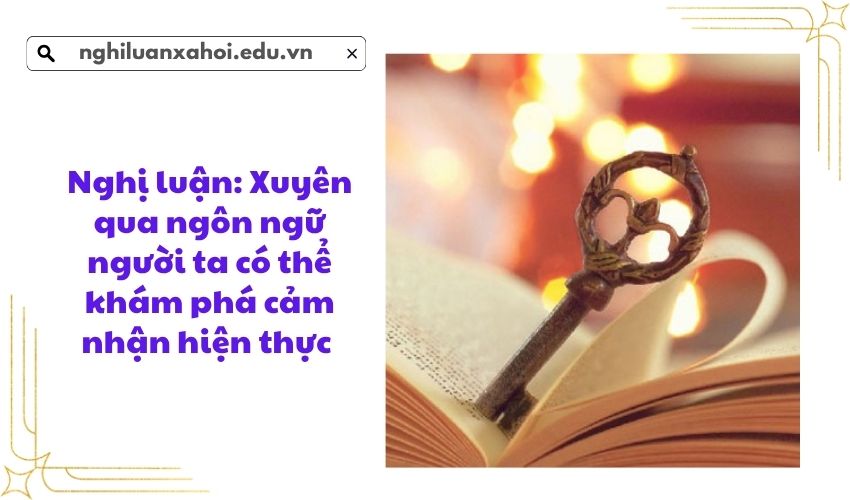 Nghị luận: Xuyên qua ngôn ngữ người ta có thể khám phá cảm nhận hiện thực 
