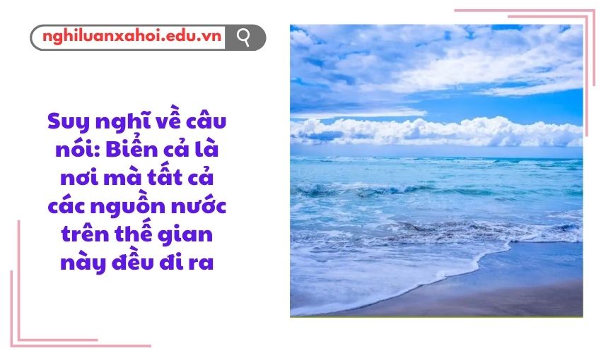 Suy nghĩ về câu nói: Biển cả là nơi mà tất cả các nguồn nước trên thế gian này đều đi ra