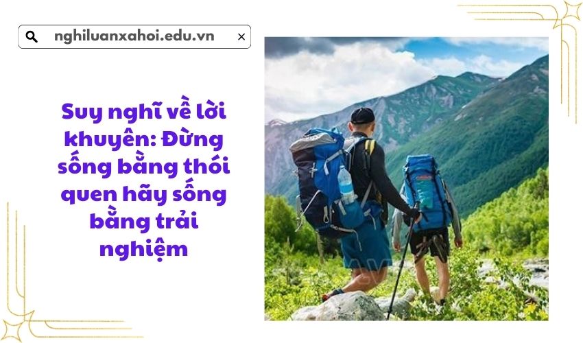 Suy nghĩ về lời khuyên: Đừng sống bằng thói quen hãy sống bằng trải nghiệm