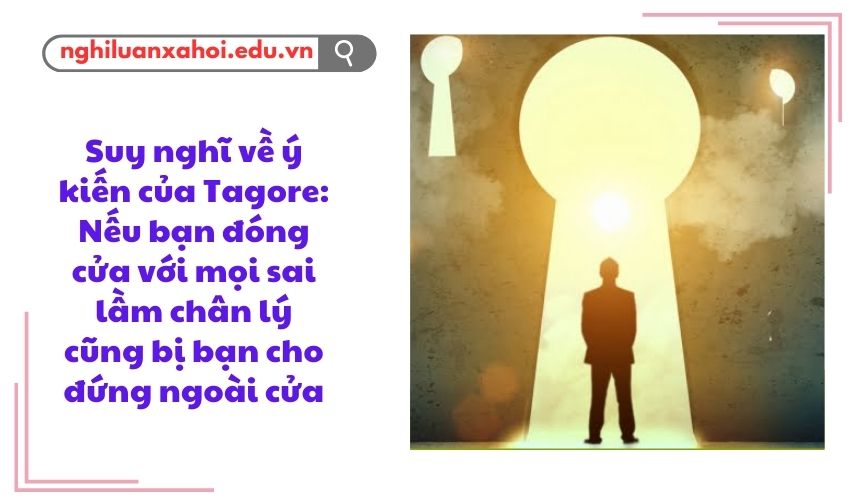 Suy nghĩ về ý kiến của Tagore: Nếu bạn đóng cửa với mọi sai lầm chân lý cũng bị bạn cho đứng ngoài cửa