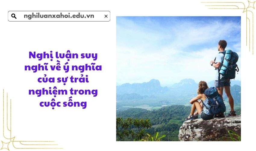 Nghị luận suy nghĩ về ý nghĩa của sự trải nghiệm trong cuộc sống