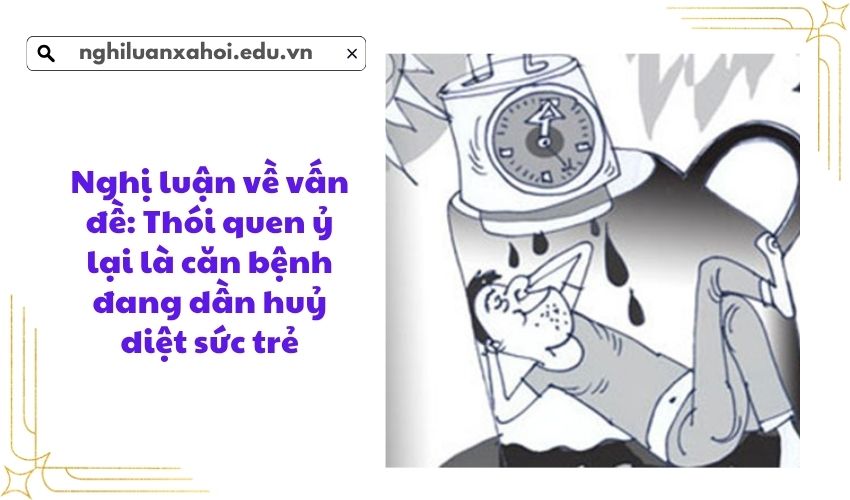 Nghị luận về vấn đề: Thói quen ỷ lại là căn bệnh đang dần huỷ diệt sức trẻ