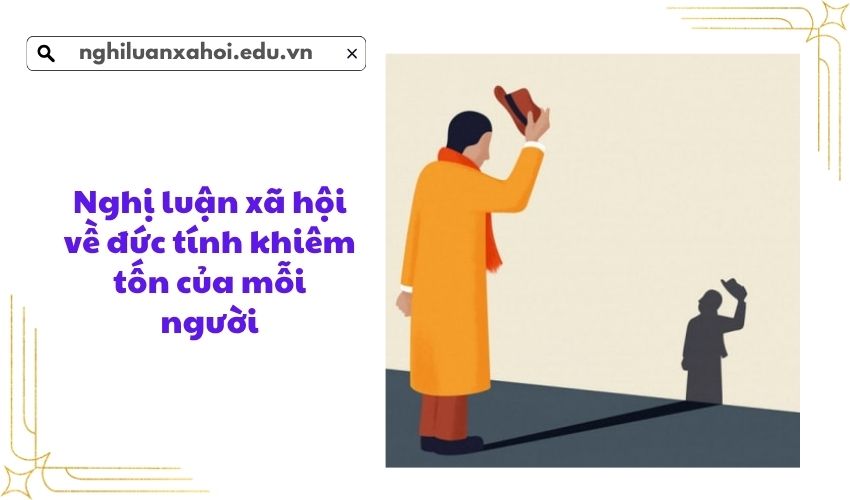 Nghị luận xã hội về đức tính khiêm tốn của mỗi người