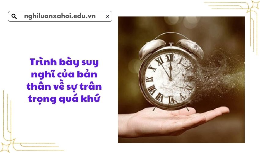 Trình bày suy nghĩ của bản thân về sự trân trọng quá khứ