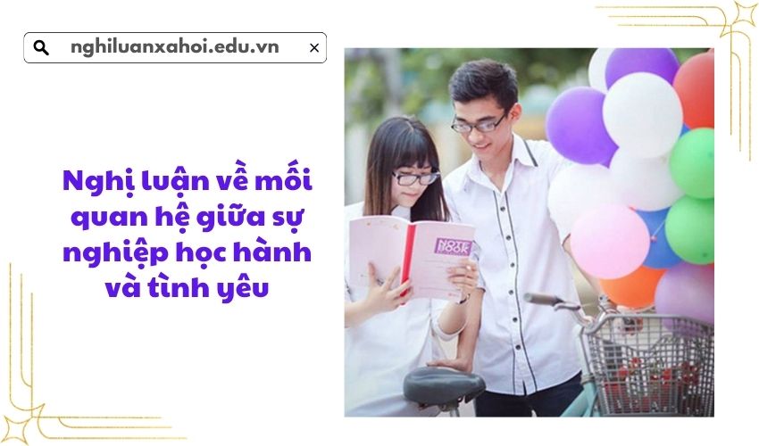 Nghị luận về mối quan hệ giữa sự nghiệp học hành và tình yêu