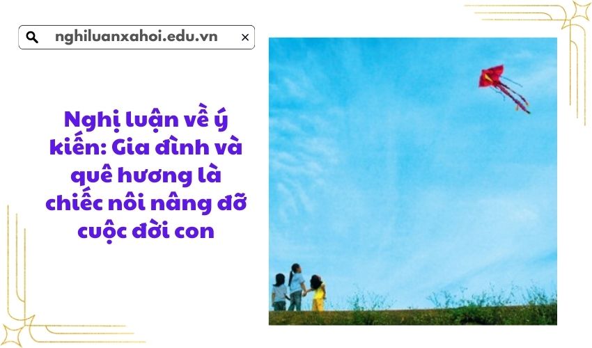 Nghị luận về ý kiến: Gia đình và quê hương là chiếc nôi nâng đỡ cuộc đời con