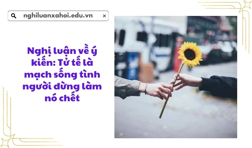 Nghị luận về ý kiến: Tử tế là mạch sống tình người đừng làm nó chết