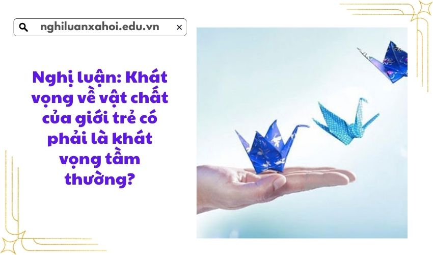 Nghị luận: Khát vọng về vật chất của giới trẻ có phải là khát vọng tầm thường?