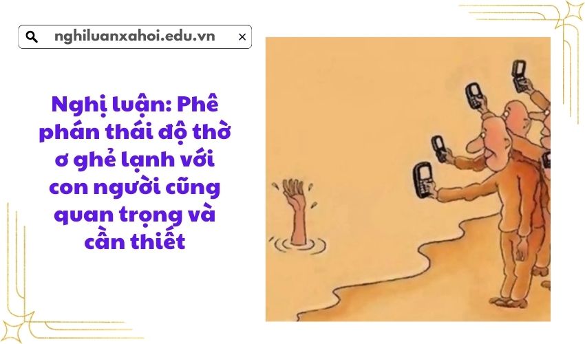 Nghị luận: Phê phán thái độ thờ ơ ghẻ lạnh với con người cũng quan trọng và cần thiết