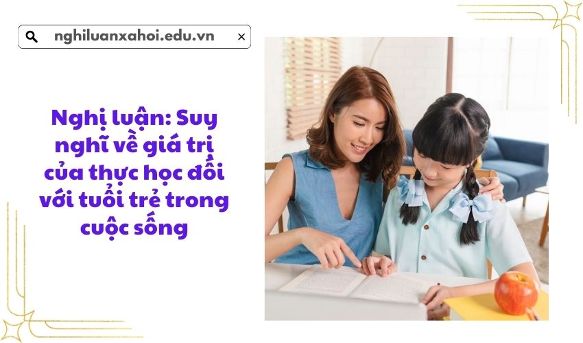 Nghị luận: Suy nghĩ về giá trị của thực học đối với tuổi trẻ trong cuộc sống
