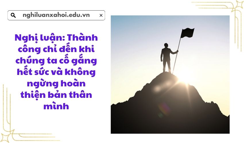 Nghị luận: Thành công chỉ đến khi chúng ta cố gắng hết sức và không ngừng hoàn thiện bản thân mình