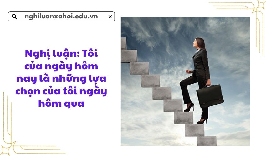 Nghị luận: Tôi của ngày hôm nay là những lựa chọn của tôi ngày hôm qua