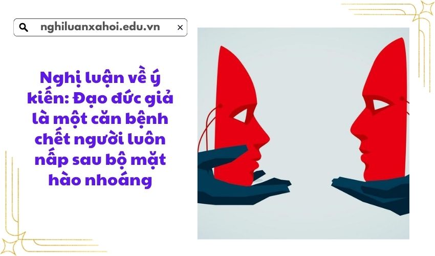 Nghị luận về ý kiến: Đạo đức giả là một căn bệnh chết người luôn nấp sau bộ mặt hào nhoáng