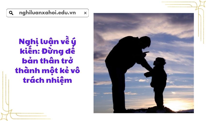 Nghị luận về ý kiến: Đừng để bản thân trở thành một kẻ vô trách nhiệm