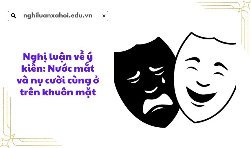 Nghị luận về ý kiến: Nước mắt và nụ cười cùng ở trên khuôn mặt