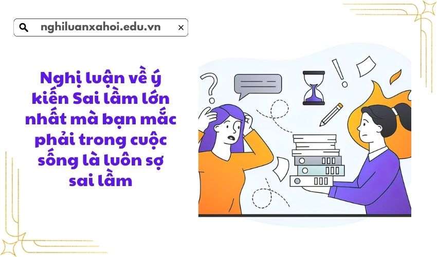 Nghị luận về ý kiến Sai lầm lớn nhất mà bạn mắc phải trong cuộc sống là luôn sợ sai lầm