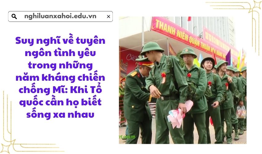 Suy nghĩ về tuyên ngôn tình yêu trong những năm kháng chiến chống Mĩ: Khi Tổ quốc cần họ biết sống xa nhau