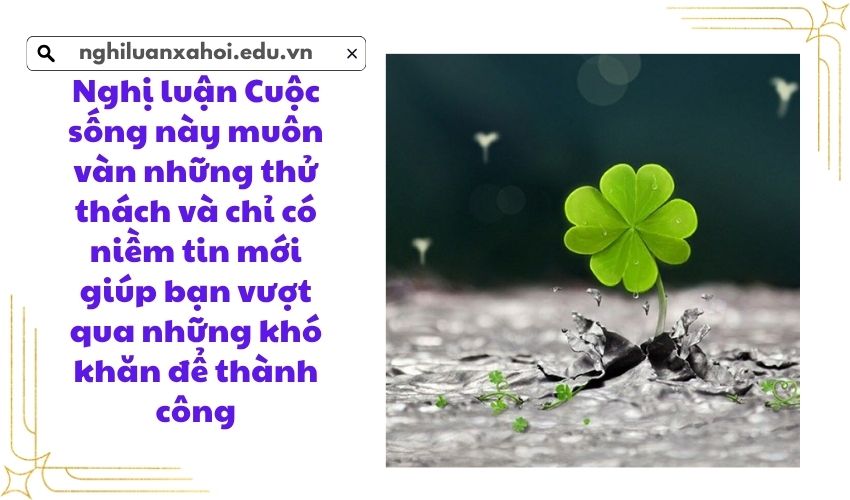 Nghị luận Cuộc sống này muôn vàn những thử thách và chỉ có niềm tin mới giúp bạn vượt qua những khó khăn để thành công
