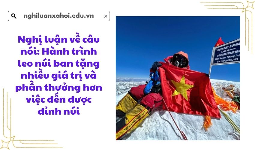Nghị luận về câu nói: Hành trình leo núi ban tặng nhiều giá trị và phần thưởng hơn việc đến được đỉnh núi