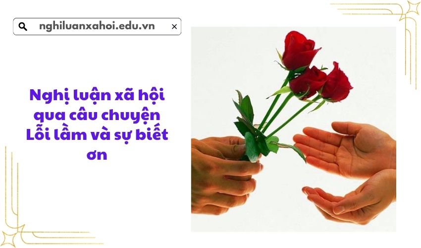 Nghị luận xã hội qua câu chuyện Lỗi lầm và sự biết ơn