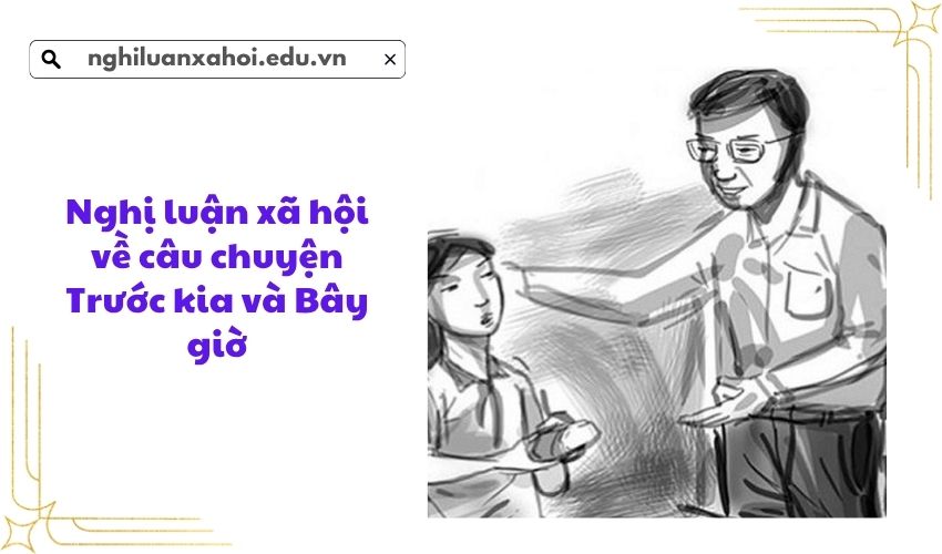 Nghị luận xã hội về câu chuyện Trước kia và Bây giờ