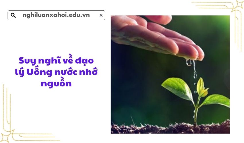 Suy nghĩ về đạo lý Uống nước nhớ nguồn