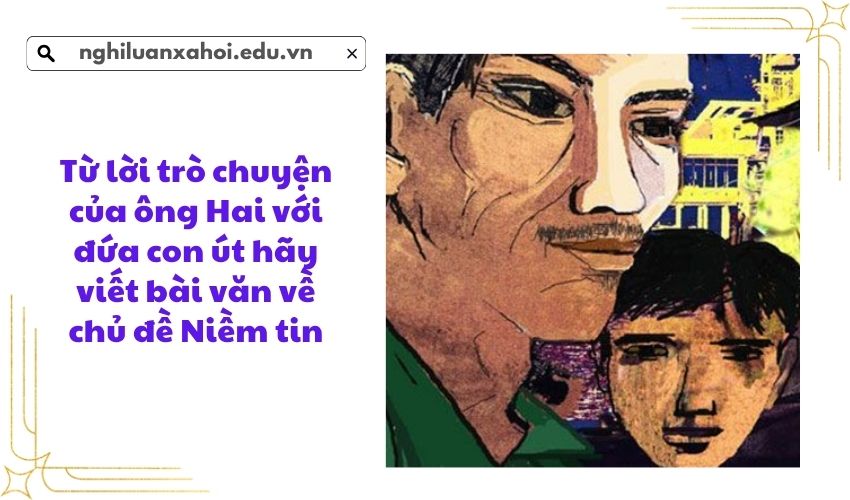 Từ lời trò chuyện của ông Hai với đứa con út hãy viết bài văn về chủ đề Niềm tin